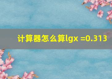 计算器怎么算lgx =0.313